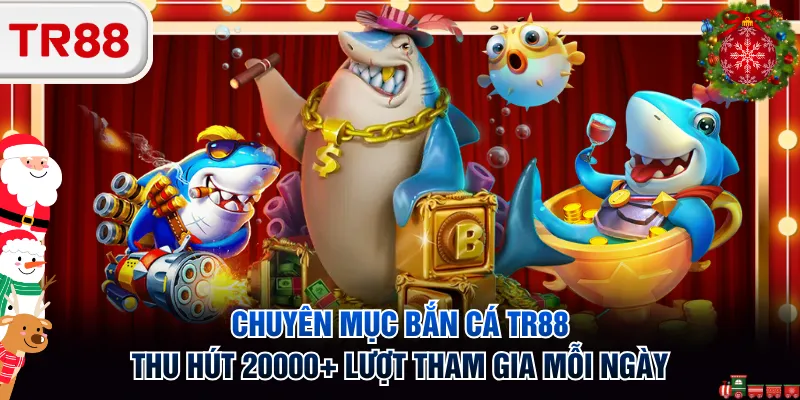 Chuyên mục bắn cá TR88 thu hút 20000+ lượt tham gia mỗi ngày